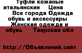 Туфли кожаные итальянские  › Цена ­ 1 000 - Все города Одежда, обувь и аксессуары » Женская одежда и обувь   . Тверская обл.